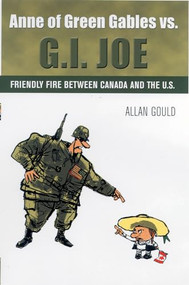 Anne of Green Gables vs. G.I. Joe (Friendly Fire between Canada and the U.S.) by Allan Gould, 9781550226027