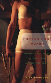Fiction for Lovers (A Small Bouquet of Flesh, Fear, Larvae, and Love) by Tony Burgess, 9781550226096