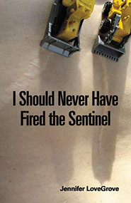 I Should Never Have Fired the Sentinel by Jennifer LoveGrove, 9781550226706
