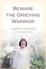 Beware the Grieving Warrior (A Child's Preventable Death, A Father's Fight for Justice) by Larry Hicock, John Lewis, 9781550226737