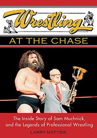 Wrestling at the Chase (The Inside Story of Sam Muchnick and the Legends of Professional Wrestling) by Larry Matysik, 9781550226843
