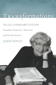 Transformations (The Life of Margaret Fulton, Canadian Feminist, Educator, and Social Activist) by James Doyle, 9781550227253