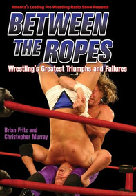Between the Ropes (Wrestling's Greatest Triumphs and Failures) by Brian Fritz, Christopher Murray, 9781550227260