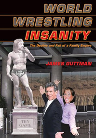 World Wrestling Insanity (The Decline and Fall of a Family Empire) by James Guttman, 9781550227284