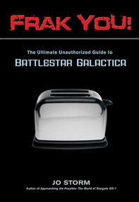 Frak You! (The Ultimate Unauthorized Guide to Battlestar Galactica) by Jo Storm, 9781550227895