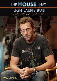 The House That Hugh Laurie Built (An Unauthorized Biography and Episode Guide) by Paul Challen, 9781550228038