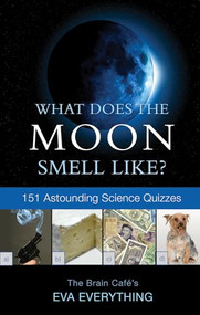 What Does the Moon Smell Like? (151 Astounding Science Quizzes) by Eva Everything, 9781550228229