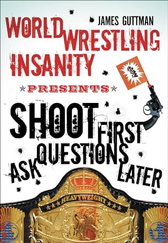 World Wrestling Insanity Presents: Shoot First ... Ask Questions Later by James Guttman, 9781550228366