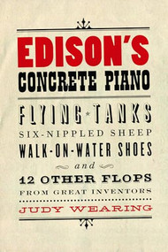 Edison's Concrete Piano (Flying Tanks, Six-Nippled Sheep, Walk-on-Water Shoes, and 12 Other Flops from Great Inventors) by Judy Wearing, 9781550228632