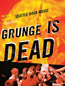 Grunge Is Dead (The Oral History of Seattle Rock Music) by Greg Prato, 9781550228779