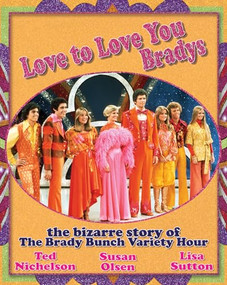 Love to Love You Bradys (The Bizarre Story of The Brady Bunch Variety Hour) by Ted Nichelson, Susan Olsen, Lisa Sutton, 9781550228885