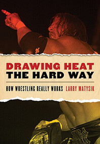 Drawing Heat the Hard Way (How Wrestling Really Works) by Larry Matysik, 9781550228991