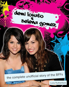 Demi Lovato & Selena Gomez (The Complete Unofficial Story of the BFFs) by Lucy Rutherford, 9781550229011