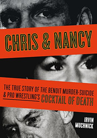 Chris & Nancy (The True Story of the Benoit Murder-Suicide and Pro Wrestling's Cocktail of Death) by Irvin Muchnick, 9781550229028