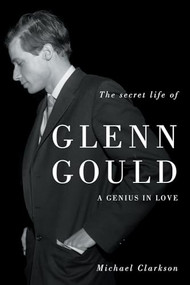 The Secret Life of Glenn Gould (A Genius in Love) by Michael Clarkson, 9781550229196