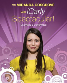 The Miranda Cosgrove and iCarly Spectacular! (Unofficial and Unstoppable) by Liv Spencer, 9781550229295
