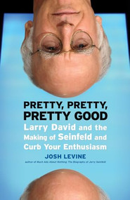 Pretty, Pretty, Pretty Good (Larry David and the Making of Seinfeld and Curb Your Enthusiasm) by Josh Levine, 9781550229479
