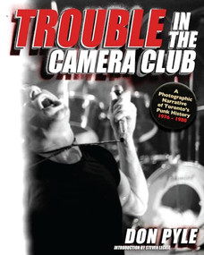 Trouble in the Camera Club (A Photographic Narrative of Toronto's Punk History 1976-1980) by Don Pyle, 9781550229660