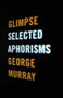 Glimpse (Selected Aphorisms) by George Murray, 9781550229813