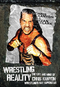 Wrestling Reality (The Life and Mind of Chris Kanyon, Wrestling's Gay Superstar) by Ryan Clark, Chris Kanyon, 9781770410282