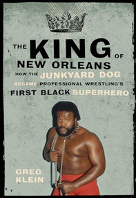 The King of New Orleans (How the Junkyard Dog Became Professional Wrestling's First Black Superstar) by Greg Klein, 9781770410305