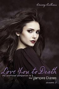Love You to Death - Season 2 (The Unofficial Companion to The Vampire Diaries) by Crissy Calhoun, 9781770410565
