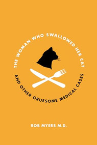 The Woman Who Swallowed Her Cat (And Other Gruesome Medical Tales) by Rob Myers, M.D., 9781770410619
