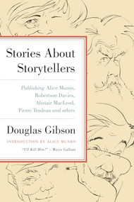 Stories About Storytellers (Publishing Alice Munro, Robertson Davies, Alistair MacLeod, Pierre Trudeau, and Others) by Douglas Gibson, 9781770410688