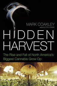 Hidden Harvest (The Rise and Fall of North America's Biggest Cannabis Grow Op) by Mark Coakley, 9781770410855