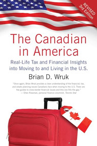 The Canadian in America, Revised (Real-Life Tax and Financial Insights into Moving to and Living in the U.S.) by Brian D. Wruk, 9781770410886