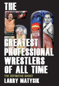 The 50 Greatest Professional Wrestlers of All Time (The Definitive Shoot) by Larry Matysik, 9781770411043