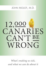 12,000 Canaries Can't Be Wrong (What's Making Us Sick and What We Can Do About It) by John Molot, 9781770411333