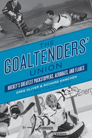 The Goaltenders' Union (Hockey's Greatest Puckstoppers, Acrobats, and Flakes) by Greg Oliver, Richard Kamchen, 9781770411494