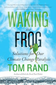 Waking the Frog (Solutions for Our Climate Change Paralysis) by Tom Rand, 9781770411814