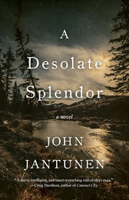 A Desolate Splendor (A Novel) by John Jantunen, 9781770412040