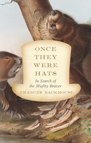 Once They Were Hats (In Search of the Mighty Beaver) by Frances Backhouse, 9781770412071