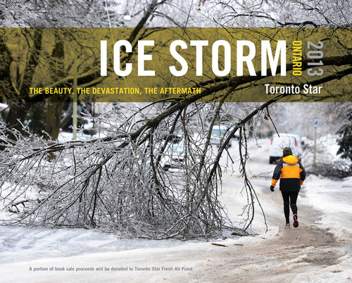 Ice Storm, Ontario 2013 (The Beauty, the Devastation, the Aftermath) by The Toronto Star, The Toronto Star, Michael Cooke, 9781770412316