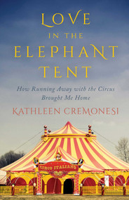 Love in the Elephant Tent (How Running Away with the Circus Brought Me Home) by Kathleen Cremonesi, 9781770412521