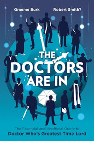The Doctors Are In (The Essential and Unofficial Guide to Doctor Who's Greatest Time Lord) by Graeme Burk, Robert Smith?, 9781770412545
