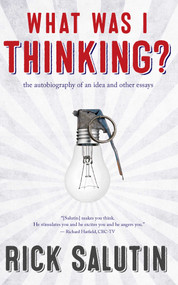 What Was I Thinking? (The Autobiography of an Idea and Other Essays) by Rick Salutin, 9781770412606