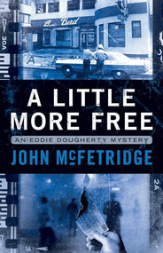 A Little More Free (An Eddie Dougherty Mystery) by John McFetridge, 9781770412644
