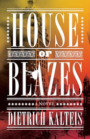House of Blazes (A Novel) by Dietrich Kalteis, 9781770412866