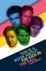 This Is a Book About the Kids in the Hall by John Semley, 9781770413054