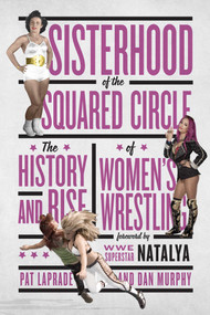 Sisterhood of the Squared Circle (The History and Rise of Women's Wrestling) by Pat Laprade, Dan Murphy, WWE Superstar Natalya, 9781770413078