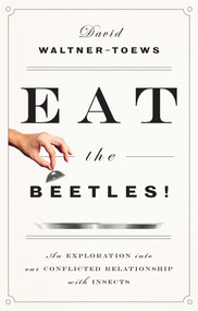 Eat the Beetles! (An Exploration into Our Conflicted Relationship with Insects) by David Waltner-Toews, 9781770413146
