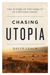 Chasing Utopia (The Future of the Kibbutz in a Divided Israel) by David Leach, 9781770413405