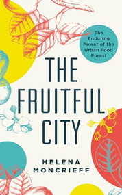 The Fruitful City (The Enduring Power of the Urban Food Forest) by Helena Moncrieff, 9781770413535