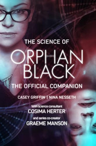 The Science of Orphan Black (The Official Companion) by Casey Griffin, Nina Nesseth, Graeme Manson, Cosima Herter, 9781770413801