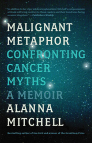 Malignant Metaphor (Confronting Cancer Myths, a Memoir) by Alanna Mitchell, 9781770413894