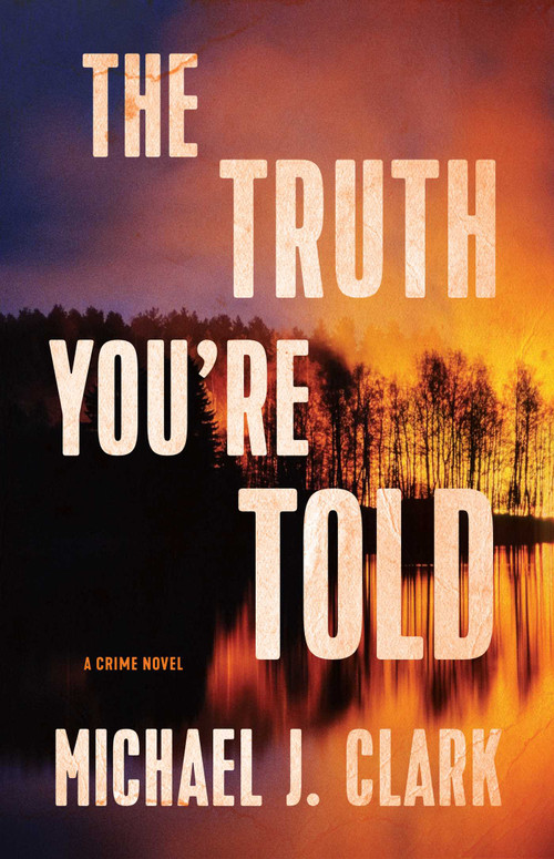 The Truth You're Told (A Crime Novel) by Michael J. Clark, 9781770414044